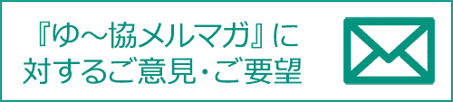 『ゆ～協メルマガ』に対するご意見・ご要望